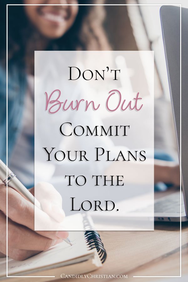 Don't burn out, commit your plans to the Lord.
